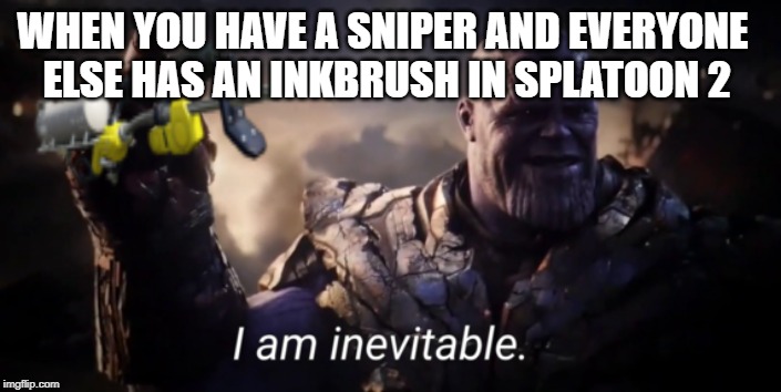 I am inevitable | WHEN YOU HAVE A SNIPER AND EVERYONE ELSE HAS AN INKBRUSH IN SPLATOON 2 | image tagged in i am inevitable | made w/ Imgflip meme maker