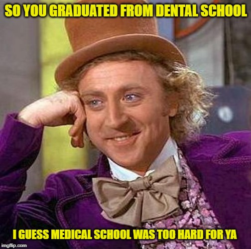 Creepy Condescending Wonka | SO YOU GRADUATED FROM DENTAL SCHOOL; I GUESS MEDICAL SCHOOL WAS TOO HARD FOR YA | image tagged in memes,creepy condescending wonka | made w/ Imgflip meme maker