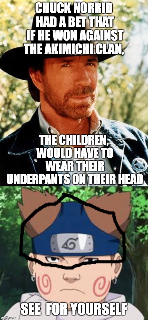CHUCK NORRID HAD A BET THAT IF HE WON AGAINST THE AKIMICHI CLAN, THE CHILDREN, WOULD HAVE TO WEAR THEIR UNDERPANTS ON THEIR HEAD; SEE  FOR YOURSELF | image tagged in memes,chuck norris | made w/ Imgflip meme maker