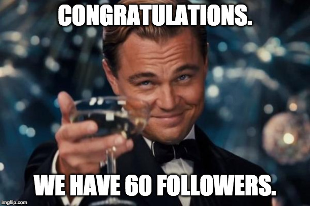 60 FOLLOWERS :D | CONGRATULATIONS. WE HAVE 60 FOLLOWERS. | image tagged in memes,leonardo dicaprio cheers,followers,milestone | made w/ Imgflip meme maker