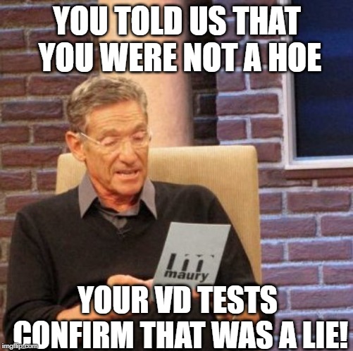 Triffling B | YOU TOLD US THAT YOU WERE NOT A HOE; YOUR VD TESTS CONFIRM THAT WAS A LIE! | image tagged in memes,maury lie detector | made w/ Imgflip meme maker