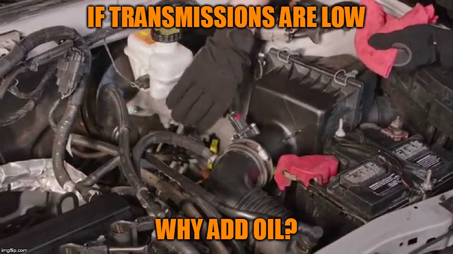 IF TRANSMISSIONS ARE LOW WHY ADD OIL? | made w/ Imgflip meme maker