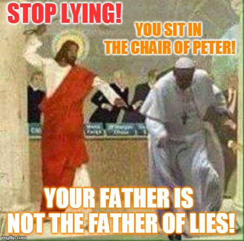 STOP LYING! YOU SIT IN THE CHAIR OF PETER! YOUR FATHER IS NOT THE FATHER OF LIES! | made w/ Imgflip meme maker