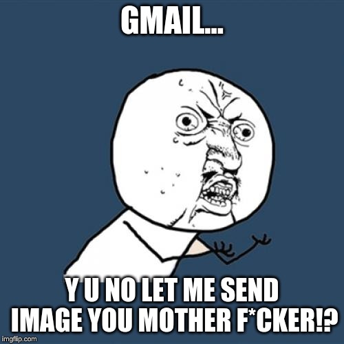 Y U No | GMAIL... Y U NO LET ME SEND IMAGE YOU MOTHER F*CKER!? | image tagged in memes,y u no | made w/ Imgflip meme maker