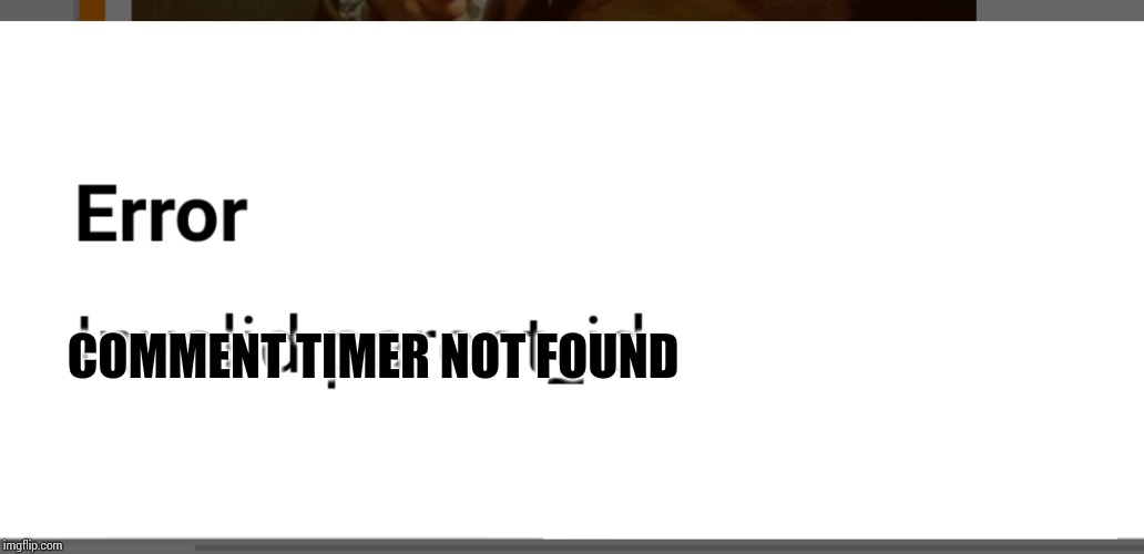 Go home ImgFlip developers. You're drunk | COMMENT TIMER NOT FOUND | image tagged in go home imgflip developers you're drunk | made w/ Imgflip meme maker