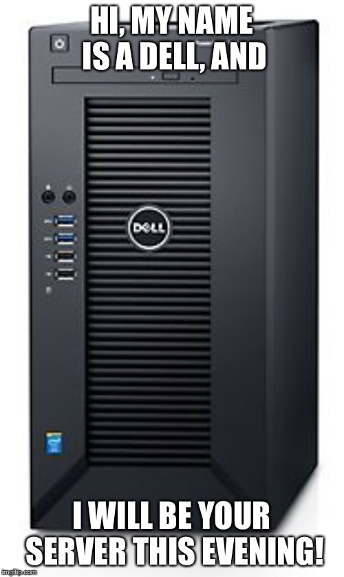 No caption needed | HI, MY NAME IS A DELL, AND; I WILL BE YOUR SERVER THIS EVENING! | image tagged in server,dell | made w/ Imgflip meme maker