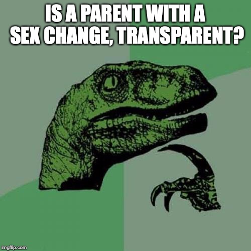 Philosoraptor Meme | IS A PARENT WITH A SEX CHANGE, TRANSPARENT? | image tagged in memes,philosoraptor | made w/ Imgflip meme maker
