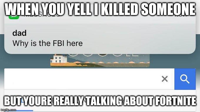 why is the FBI here? | WHEN YOU YELL I KILLED SOMEONE; BUT YOURE REALLY TALKING ABOUT FORTNITE | image tagged in why is the fbi here | made w/ Imgflip meme maker