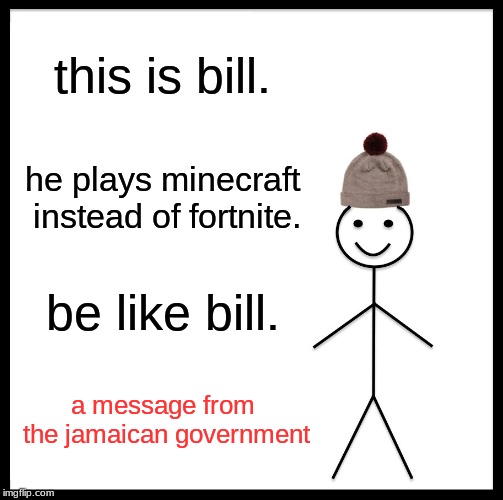 Be Like Bill Meme | this is bill. he plays minecraft instead of fortnite. be like bill. a message from the jamaican government | image tagged in memes,be like bill | made w/ Imgflip meme maker
