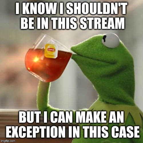 But That's None Of My Business Meme | I KNOW I SHOULDN'T BE IN THIS STREAM BUT I CAN MAKE AN EXCEPTION IN THIS CASE | image tagged in memes,but thats none of my business,kermit the frog | made w/ Imgflip meme maker