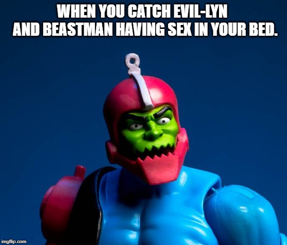 unsettled Trapjaw | WHEN YOU CATCH EVIL-LYN  AND BEASTMAN HAVING SEX IN YOUR BED. | image tagged in unsettled trapjaw,he-man,masters of the universe,heman,he man | made w/ Imgflip meme maker