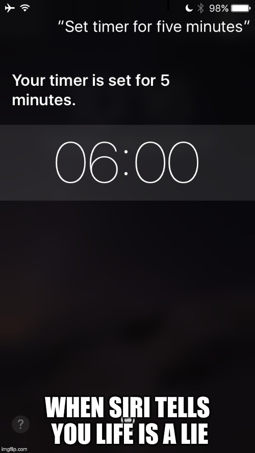 One minute off... | WHEN SIRI TELLS YOU LIFE IS A LIE | image tagged in one minute off | made w/ Imgflip meme maker