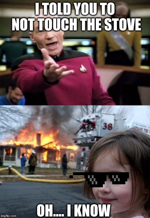 I TOLD YOU TO NOT TOUCH THE STOVE; OH.... I KNOW | image tagged in memes,picard wtf | made w/ Imgflip meme maker