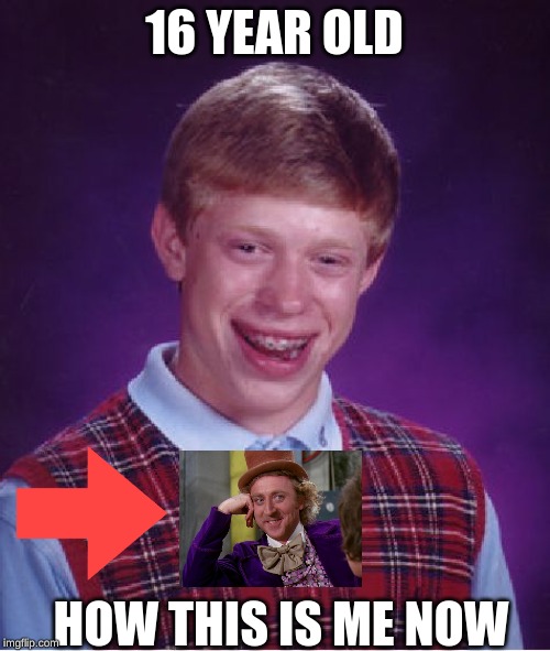 Bad Luck Brian Meme | 16 YEAR OLD; HOW THIS IS ME NOW | image tagged in memes,bad luck brian | made w/ Imgflip meme maker