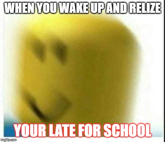 oof | WHEN YOU WAKE UP AND RELIZE; YOUR LATE FOR SCHOOL | image tagged in oof | made w/ Imgflip meme maker