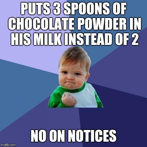 Success Kid Meme |  PUTS 3 SPOONS OF CHOCOLATE POWDER IN HIS MILK INSTEAD OF 2; NO ON NOTICES | image tagged in memes,success kid | made w/ Imgflip meme maker