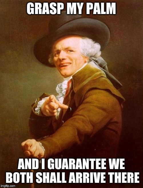 Joseph Ducreux Meme | GRASP MY PALM AND I GUARANTEE WE BOTH SHALL ARRIVE THERE | image tagged in memes,joseph ducreux | made w/ Imgflip meme maker