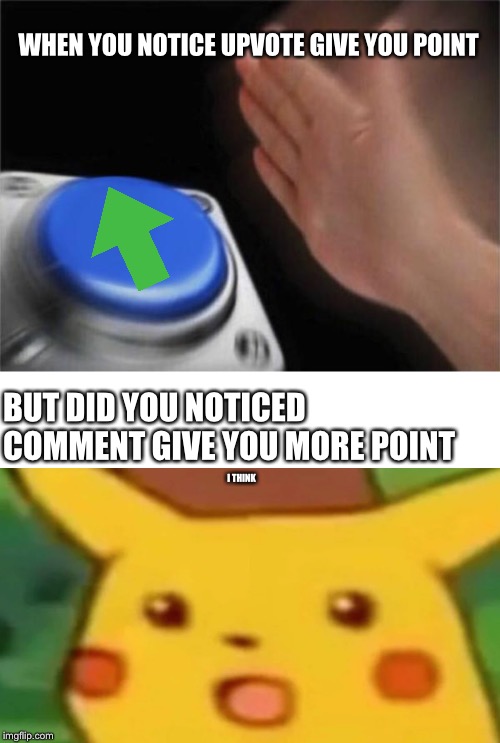 comment > upvotes | WHEN YOU NOTICE UPVOTE GIVE YOU POINT; BUT DID YOU NOTICED COMMENT GIVE YOU MORE POINT; I THINK | image tagged in memes,blank nut button,upvotes,comment,surprised pikachu | made w/ Imgflip meme maker