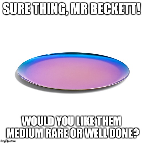SURE THING, MR BECKETT! WOULD YOU LIKE THEM MEDIUM RARE OR WELL DONE? | made w/ Imgflip meme maker