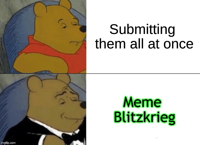 Tuxedo Winnie The Pooh Meme | Submitting them all at once Meme Blitzkrieg | image tagged in memes,tuxedo winnie the pooh | made w/ Imgflip meme maker