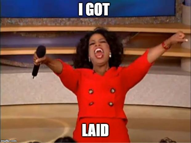 Oprah You Get A | I GOT; LAID | image tagged in memes,oprah you get a | made w/ Imgflip meme maker