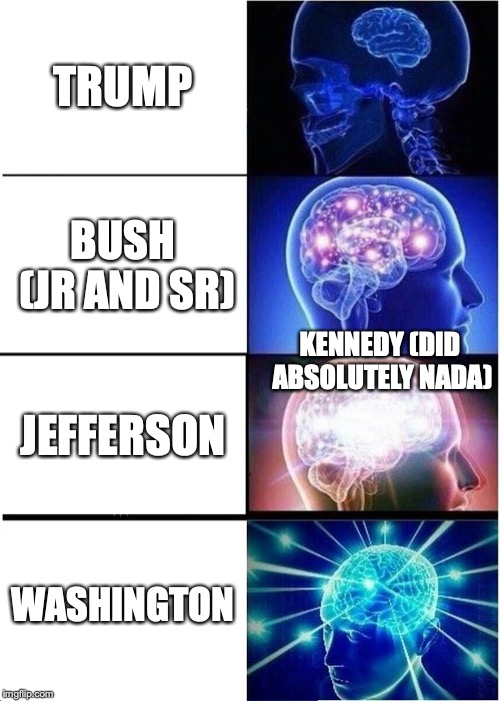 Expanding Brain Meme | TRUMP; BUSH (JR AND SR); KENNEDY (DID ABSOLUTELY NADA); JEFFERSON; WASHINGTON | image tagged in memes,expanding brain | made w/ Imgflip meme maker