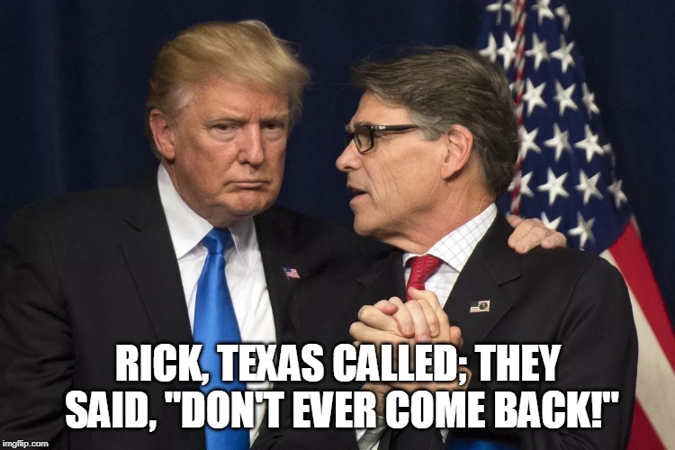 Don't EVER come back to TEXAS! | RICK, TEXAS CALLED; THEY SAID, "DON'T EVER COME BACK!" | image tagged in rick perry,donald trump,freedom,molecules | made w/ Imgflip meme maker