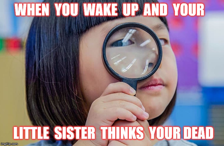 Creepy Sister | WHEN  YOU  WAKE  UP  AND  YOUR; LITTLE  SISTER  THINKS  YOUR DEAD | image tagged in creepy guy | made w/ Imgflip meme maker