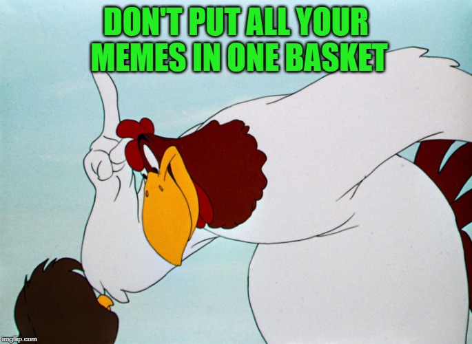 fog horn | DON'T PUT ALL YOUR MEMES IN ONE BASKET | image tagged in fog horn | made w/ Imgflip meme maker