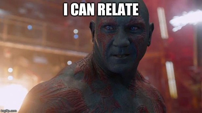 Drax | I CAN RELATE | image tagged in drax | made w/ Imgflip meme maker