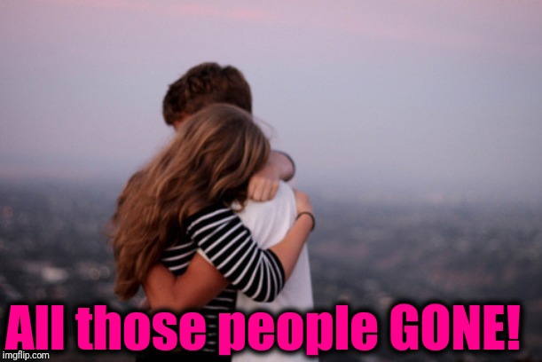 hug | All those people GONE! | image tagged in hug | made w/ Imgflip meme maker