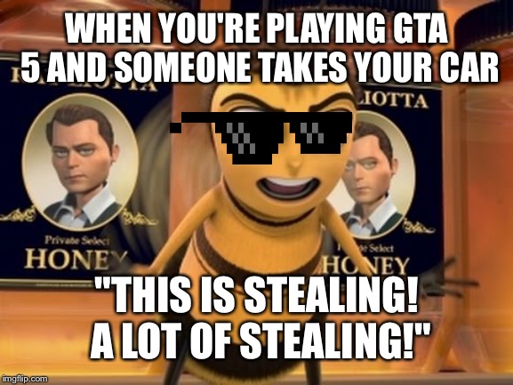 Player who gets his car stolen in GTA 5 | WHEN YOU'RE PLAYING GTA 5 AND SOMEONE TAKES YOUR CAR; "THIS IS STEALING! A LOT OF STEALING!" | image tagged in this is stealing,gta 5,grand theft auto,car,bee movie,deal with it | made w/ Imgflip meme maker