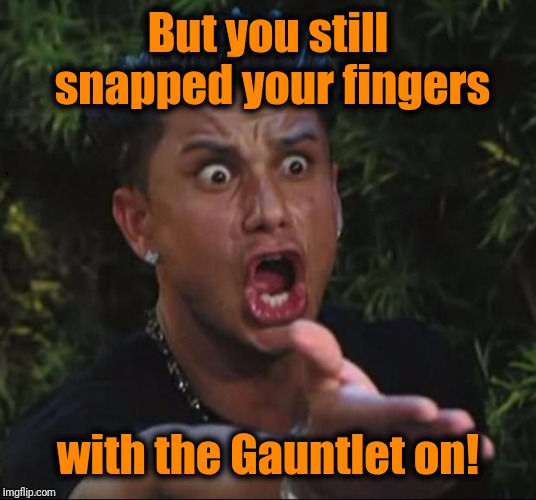 for crying out loud | But you still snapped your fingers with the Gauntlet on! | image tagged in for crying out loud | made w/ Imgflip meme maker