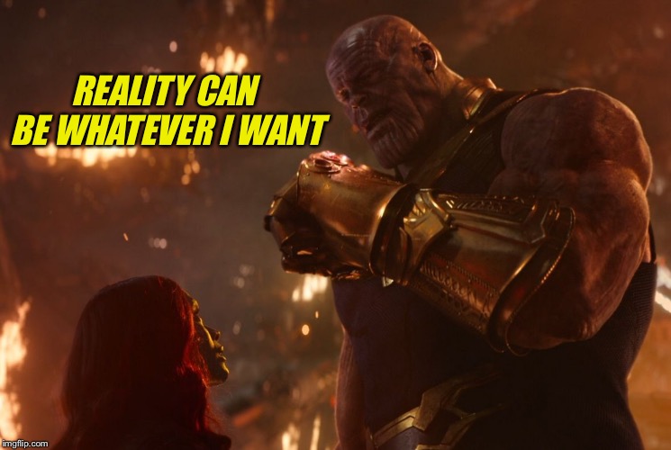 Now, reality can be whatever I want. | REALITY CAN BE WHATEVER I WANT | image tagged in now reality can be whatever i want | made w/ Imgflip meme maker