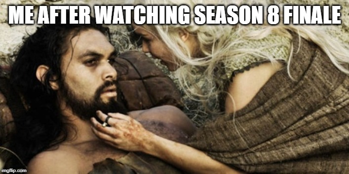 ME AFTER WATCHING SEASON 8 FINALE | image tagged in game of thrones,season 8 | made w/ Imgflip meme maker