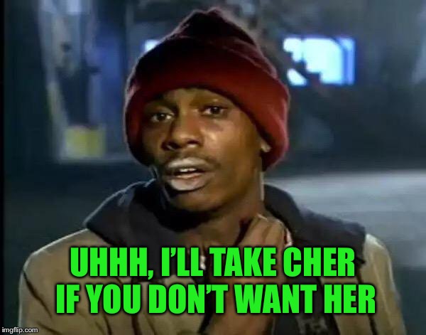 Y'all Got Any More Of That Meme | UHHH, I’LL TAKE CHER IF YOU DON’T WANT HER | image tagged in memes,y'all got any more of that | made w/ Imgflip meme maker