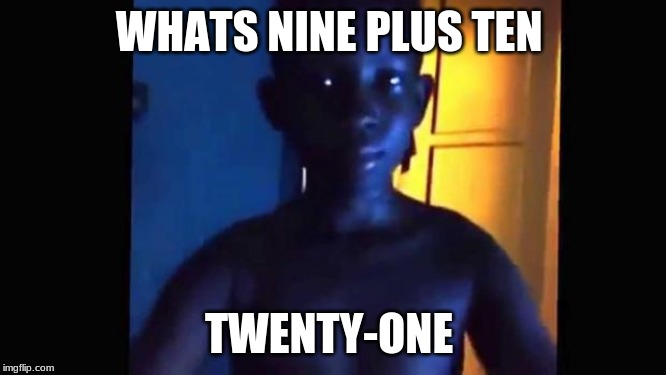 21 kid | WHATS NINE PLUS TEN; TWENTY-ONE | image tagged in 21 kid | made w/ Imgflip meme maker