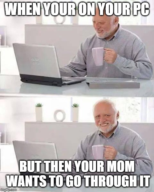Hide the Pain Harold Meme | WHEN YOUR ON YOUR PC; BUT THEN YOUR MOM WANTS TO GO THROUGH IT | image tagged in memes,hide the pain harold | made w/ Imgflip meme maker