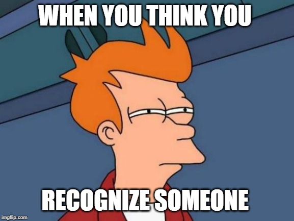 Futurama Fry | WHEN YOU THINK YOU; RECOGNIZE SOMEONE | image tagged in memes,futurama fry | made w/ Imgflip meme maker