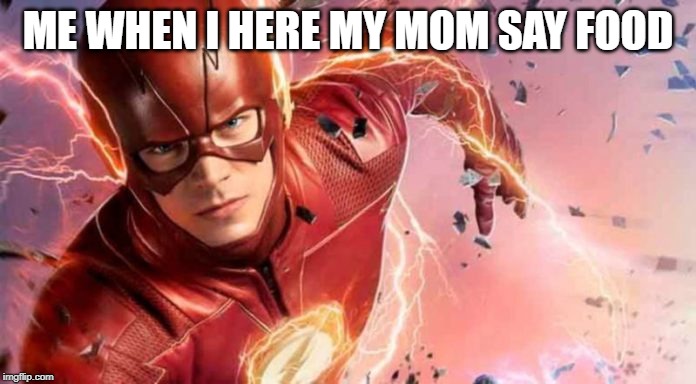 food | ME WHEN I HERE MY MOM SAY FOOD | image tagged in theflashboi666 | made w/ Imgflip meme maker