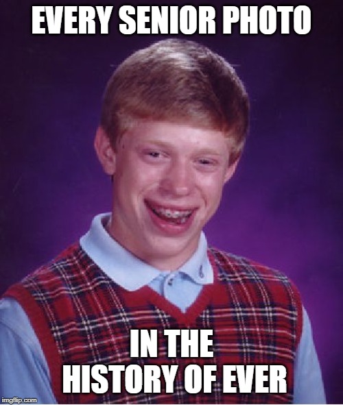 Bad Luck Brian | EVERY SENIOR PHOTO; IN THE HISTORY OF EVER | image tagged in memes,bad luck brian | made w/ Imgflip meme maker