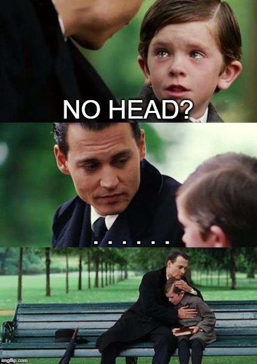 Finding Neverland Meme | NO HEAD? . . . . . . | image tagged in memes,finding neverland | made w/ Imgflip meme maker