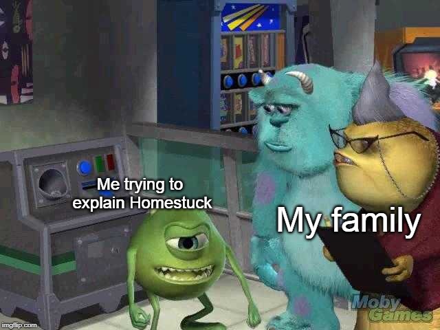 Explaining Homestuck to non-fans | My family; Me trying to explain Homestuck | image tagged in mike wazowski trying to explain,homestuck | made w/ Imgflip meme maker
