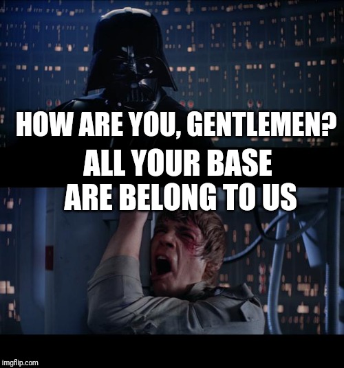 Star Wars No | HOW ARE YOU, GENTLEMEN? ALL YOUR BASE ARE BELONG TO US | image tagged in memes,star wars no | made w/ Imgflip meme maker