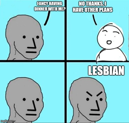 NPC Meme | NO THANKS, I HAVE OTHER PLANS; FANCY HAVING DINNER WITH ME? LESBIAN | image tagged in npc meme | made w/ Imgflip meme maker