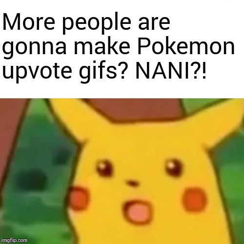 Surprised Pikachu Meme | More people are gonna make Pokemon upvote gifs? NANI?! | image tagged in memes,surprised pikachu | made w/ Imgflip meme maker