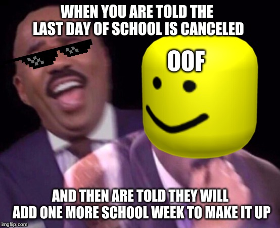WHEN YOU ARE TOLD THE LAST DAY OF SCHOOL IS CANCELED; OOF; AND THEN ARE TOLD THEY WILL ADD ONE MORE SCHOOL WEEK TO MAKE IT UP | image tagged in steve harvey | made w/ Imgflip meme maker