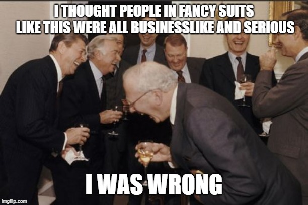 Professional? | I THOUGHT PEOPLE IN FANCY SUITS LIKE THIS WERE ALL BUSINESSLIKE AND SERIOUS; I WAS WRONG | image tagged in memes,laughing men in suits | made w/ Imgflip meme maker