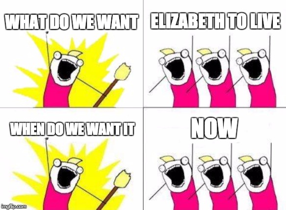 seven deadly sins | WHAT DO WE WANT; ELIZABETH TO LIVE; NOW; WHEN DO WE WANT IT | image tagged in memes,what do we want | made w/ Imgflip meme maker