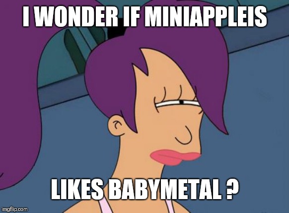 Futurama Leela Meme | I WONDER IF MINIAPPLEIS LIKES BABYMETAL ? | image tagged in memes,futurama leela | made w/ Imgflip meme maker